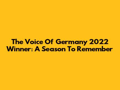 The Voice Of Germany 2022 Winner: A Season To Remember