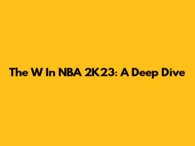 The W In NBA 2K23: A Deep Dive