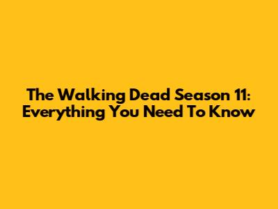 The Walking Dead Season 11: Everything You Need To Know