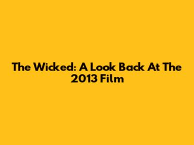 The Wicked: A Look Back At The 2013 Film