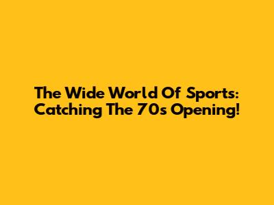 The Wide World Of Sports: Catching The 70s Opening!