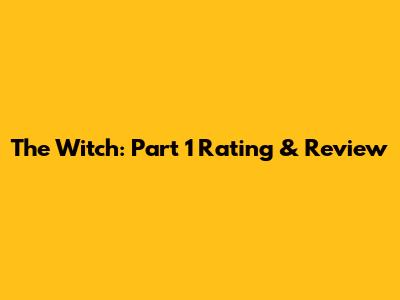The Witch: Part 1 Rating & Review