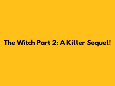 The Witch Part 2: A Killer Sequel!