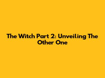 The Witch Part 2: Unveiling The Other One