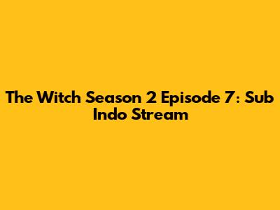 The Witch Season 2 Episode 7: Sub Indo Stream