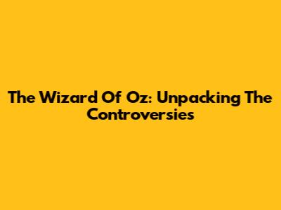 The Wizard Of Oz: Unpacking The Controversies