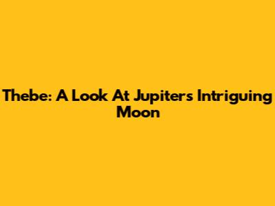 Thebe: A Look At Jupiter's Intriguing Moon