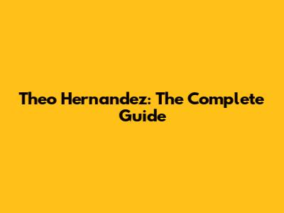 Theo Hernandez: The Complete Guide
