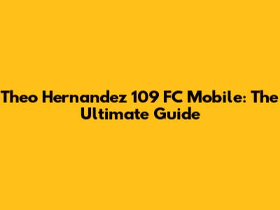 Theo Hernandez 109 FC Mobile: The Ultimate Guide