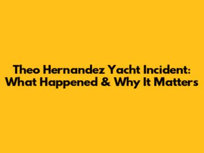Theo Hernandez Yacht Incident: What Happened & Why It Matters