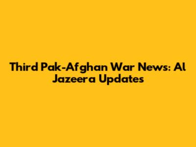 Third Pak-Afghan War News: Al Jazeera Updates