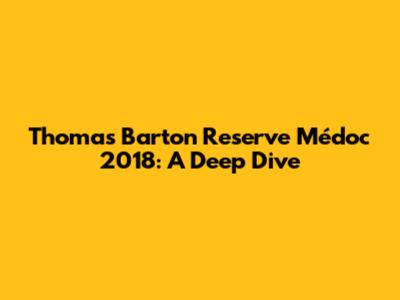 Thomas Barton Reserve Médoc 2018: A Deep Dive