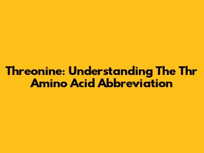 Threonine: Understanding The Thr Amino Acid Abbreviation