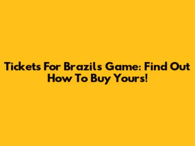 Tickets For Brazil's Game: Find Out How To Buy Yours!