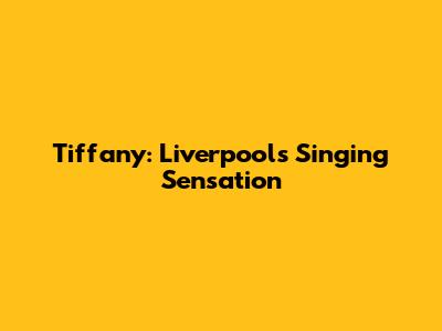 Tiffany: Liverpool's Singing Sensation