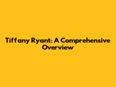 Tiffany Ryant: A Comprehensive Overview