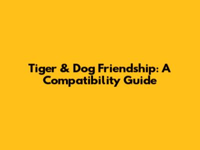 Tiger & Dog Friendship: A Compatibility Guide