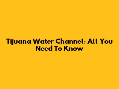 Tijuana Water Channel: All You Need To Know