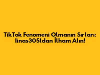 TikTok Fenomeni Olmanın Sırları: Iinas305l'dan İlham Alın!