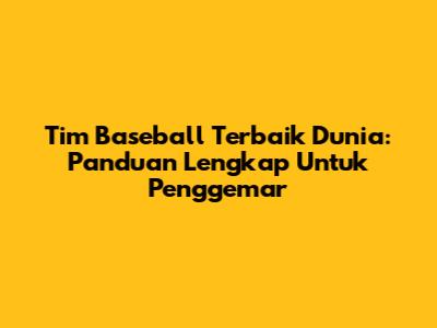 Tim Baseball Terbaik Dunia: Panduan Lengkap Untuk Penggemar