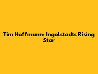 Tim Hoffmann: Ingolstadt's Rising Star