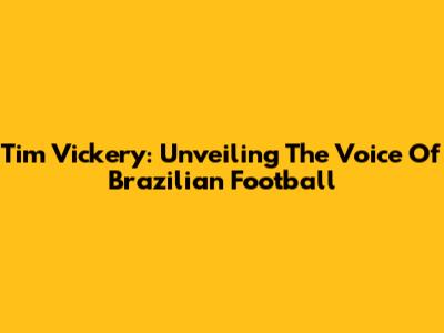 Tim Vickery: Unveiling The Voice Of Brazilian Football