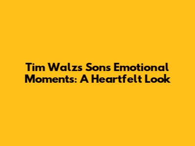 Tim Walz's Son's Emotional Moments: A Heartfelt Look