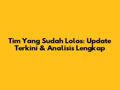Tim Yang Sudah Lolos: Update Terkini & Analisis Lengkap