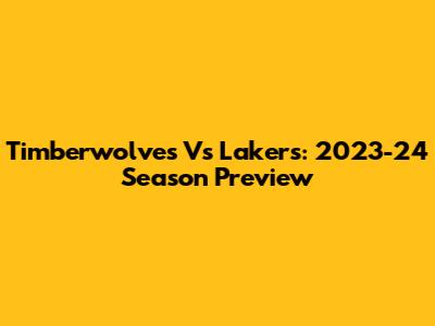 Timberwolves Vs Lakers: 2023-24 Season Preview