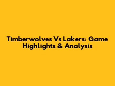 Timberwolves Vs Lakers: Game Highlights & Analysis