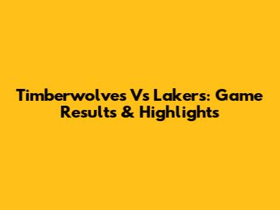 Timberwolves Vs Lakers: Game Results & Highlights