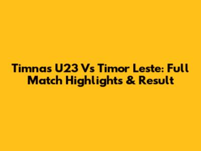 Timnas U23 Vs Timor Leste: Full Match Highlights & Result