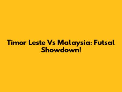 Timor Leste Vs Malaysia: Futsal Showdown!