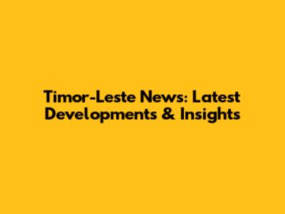 Timor-Leste News: Latest Developments & Insights