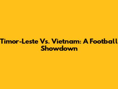 Timor-Leste Vs. Vietnam: A Football Showdown