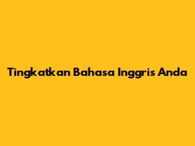 Tingkatkan Bahasa Inggris Anda