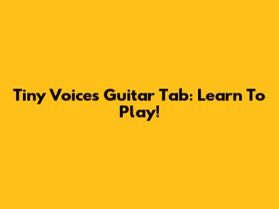 Tiny Voices Guitar Tab: Learn To Play!