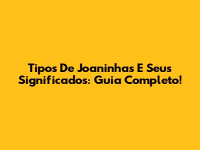 Tipos De Joaninhas E Seus Significados: Guia Completo!
