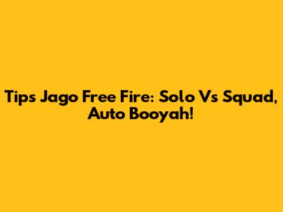 Tips Jago Free Fire: Solo Vs Squad, Auto Booyah!
