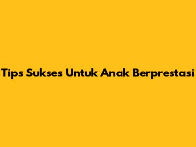 Tips Sukses Untuk Anak Berprestasi