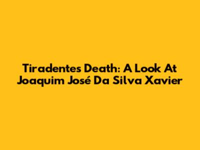 Tiradentes' Death: A Look At Joaquim José Da Silva Xavier