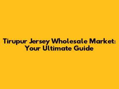Tirupur Jersey Wholesale Market: Your Ultimate Guide