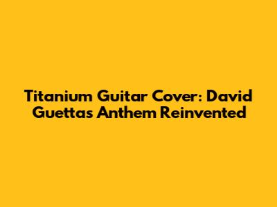 Titanium Guitar Cover: David Guetta's Anthem Reinvented