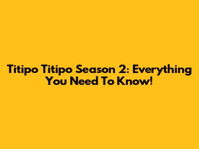 Titipo Titipo Season 2: Everything You Need To Know!