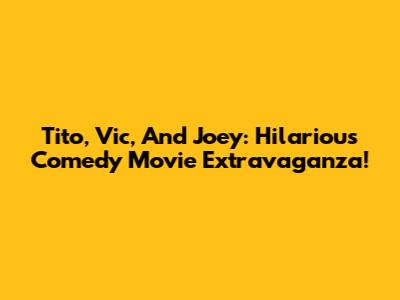 Tito, Vic, And Joey: Hilarious Comedy Movie Extravaganza!