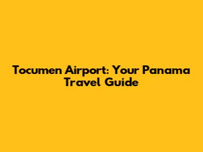 Tocumen Airport: Your Panama Travel Guide