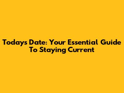 Today's Date: Your Essential Guide To Staying Current