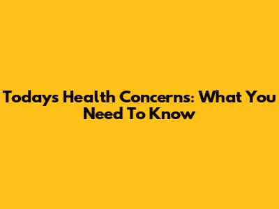Today's Health Concerns: What You Need To Know