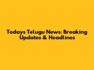 Today's Telugu News: Breaking Updates & Headlines