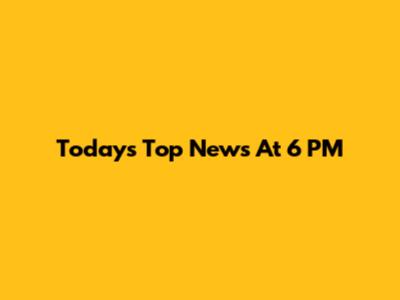 Today's Top News At 6 PM